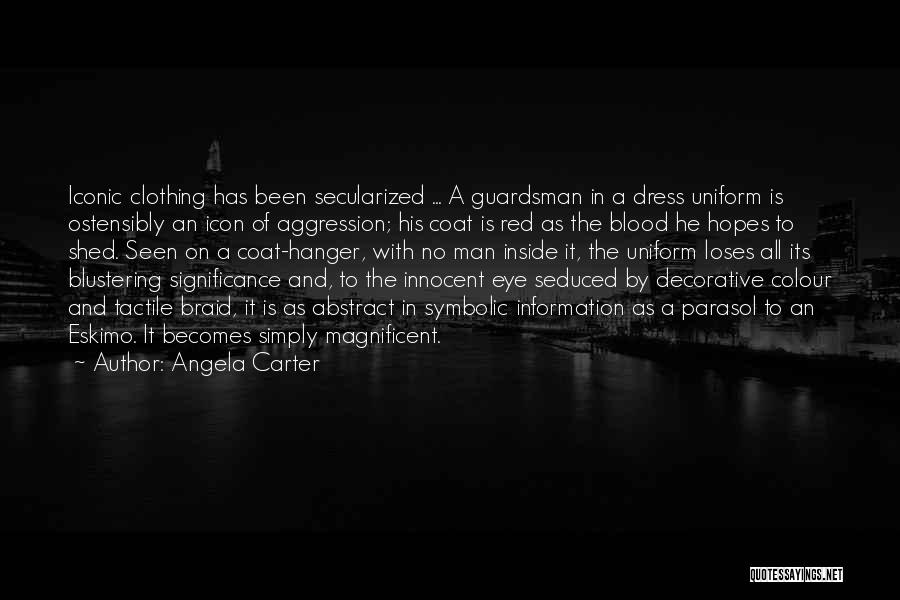 Angela Carter Quotes: Iconic Clothing Has Been Secularized ... A Guardsman In A Dress Uniform Is Ostensibly An Icon Of Aggression; His Coat