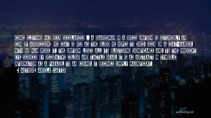 Angela Carter Quotes: Iconic Clothing Has Been Secularized ... A Guardsman In A Dress Uniform Is Ostensibly An Icon Of Aggression; His Coat