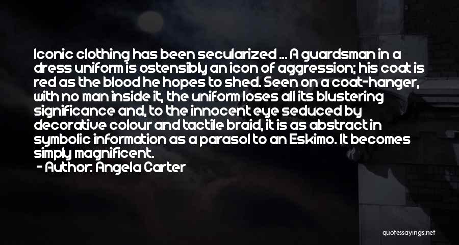 Angela Carter Quotes: Iconic Clothing Has Been Secularized ... A Guardsman In A Dress Uniform Is Ostensibly An Icon Of Aggression; His Coat