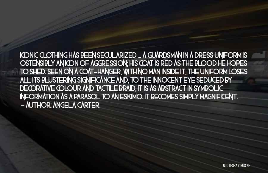 Angela Carter Quotes: Iconic Clothing Has Been Secularized ... A Guardsman In A Dress Uniform Is Ostensibly An Icon Of Aggression; His Coat