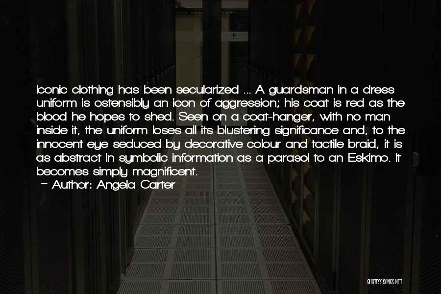 Angela Carter Quotes: Iconic Clothing Has Been Secularized ... A Guardsman In A Dress Uniform Is Ostensibly An Icon Of Aggression; His Coat