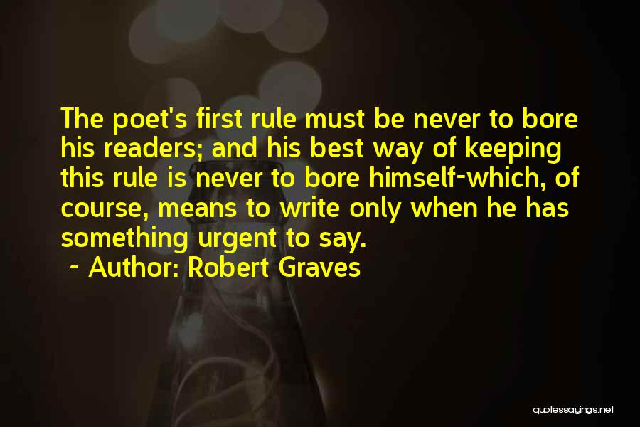 Robert Graves Quotes: The Poet's First Rule Must Be Never To Bore His Readers; And His Best Way Of Keeping This Rule Is