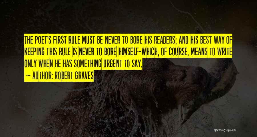 Robert Graves Quotes: The Poet's First Rule Must Be Never To Bore His Readers; And His Best Way Of Keeping This Rule Is