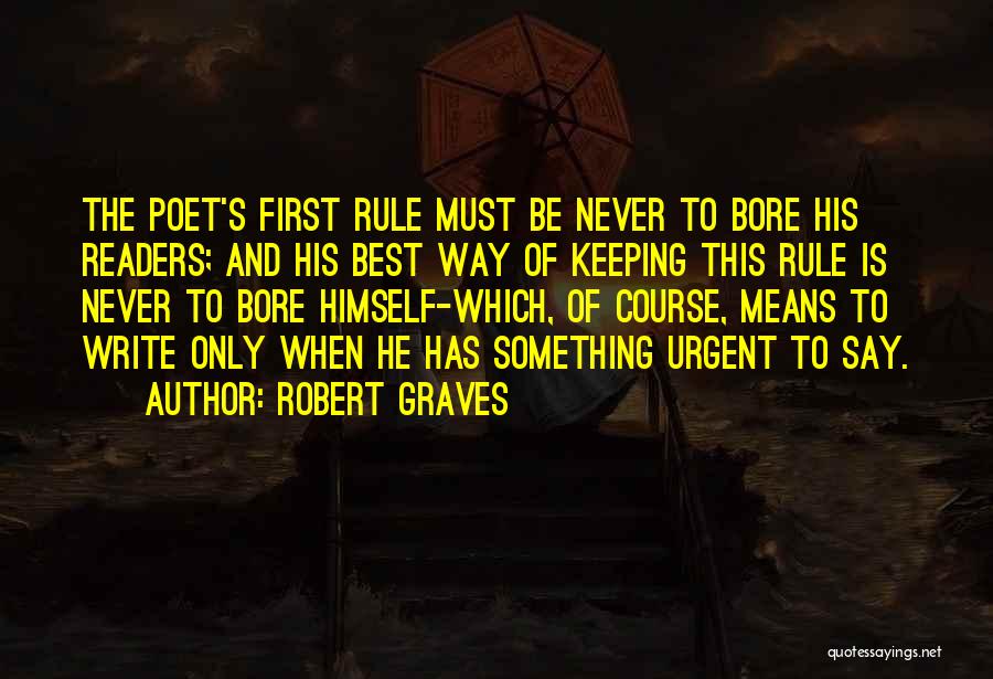 Robert Graves Quotes: The Poet's First Rule Must Be Never To Bore His Readers; And His Best Way Of Keeping This Rule Is