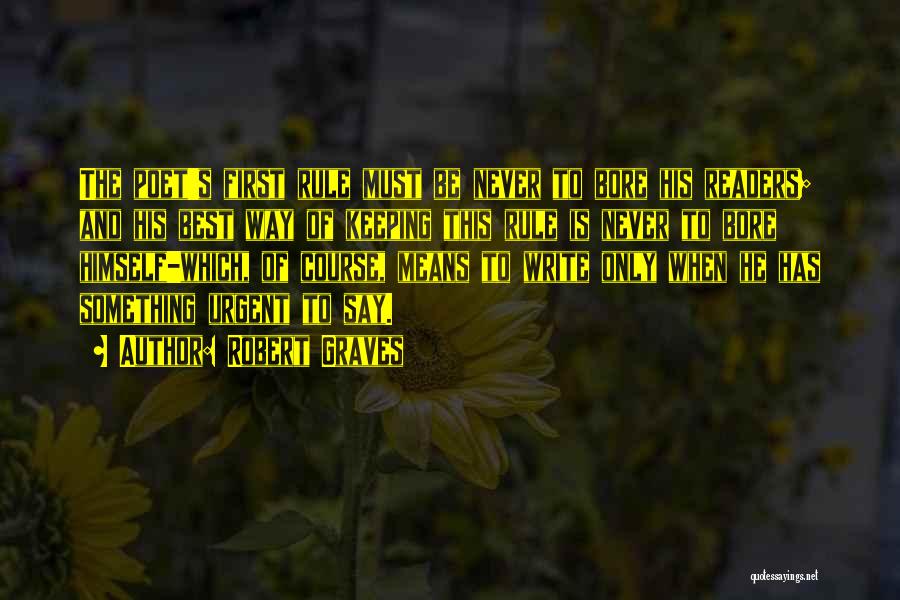Robert Graves Quotes: The Poet's First Rule Must Be Never To Bore His Readers; And His Best Way Of Keeping This Rule Is