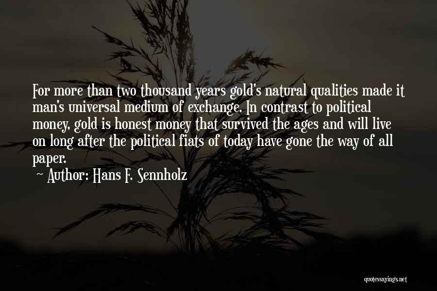 Hans F. Sennholz Quotes: For More Than Two Thousand Years Gold's Natural Qualities Made It Man's Universal Medium Of Exchange. In Contrast To Political