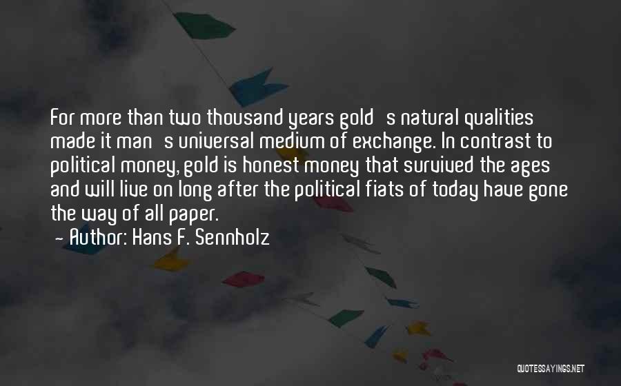 Hans F. Sennholz Quotes: For More Than Two Thousand Years Gold's Natural Qualities Made It Man's Universal Medium Of Exchange. In Contrast To Political