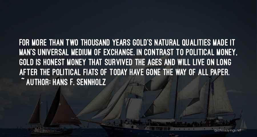 Hans F. Sennholz Quotes: For More Than Two Thousand Years Gold's Natural Qualities Made It Man's Universal Medium Of Exchange. In Contrast To Political