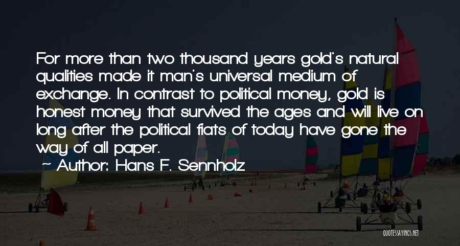 Hans F. Sennholz Quotes: For More Than Two Thousand Years Gold's Natural Qualities Made It Man's Universal Medium Of Exchange. In Contrast To Political