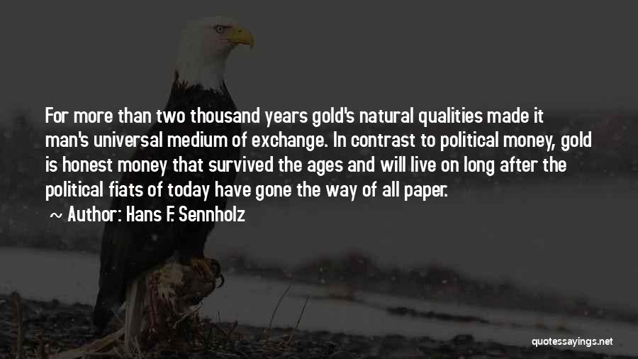 Hans F. Sennholz Quotes: For More Than Two Thousand Years Gold's Natural Qualities Made It Man's Universal Medium Of Exchange. In Contrast To Political