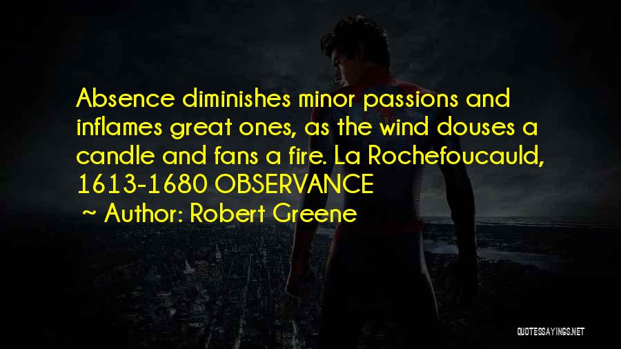 Robert Greene Quotes: Absence Diminishes Minor Passions And Inflames Great Ones, As The Wind Douses A Candle And Fans A Fire. La Rochefoucauld,