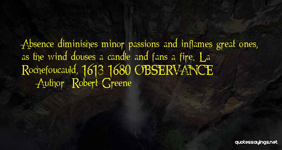 Robert Greene Quotes: Absence Diminishes Minor Passions And Inflames Great Ones, As The Wind Douses A Candle And Fans A Fire. La Rochefoucauld,