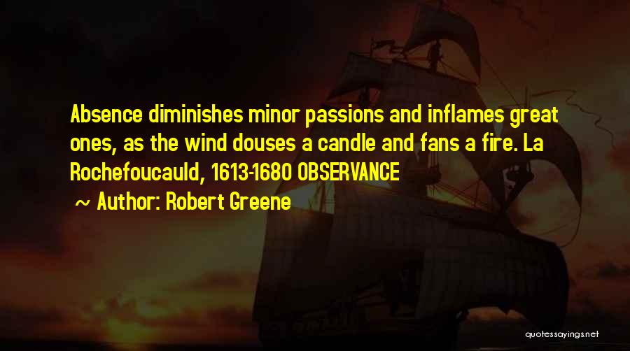 Robert Greene Quotes: Absence Diminishes Minor Passions And Inflames Great Ones, As The Wind Douses A Candle And Fans A Fire. La Rochefoucauld,