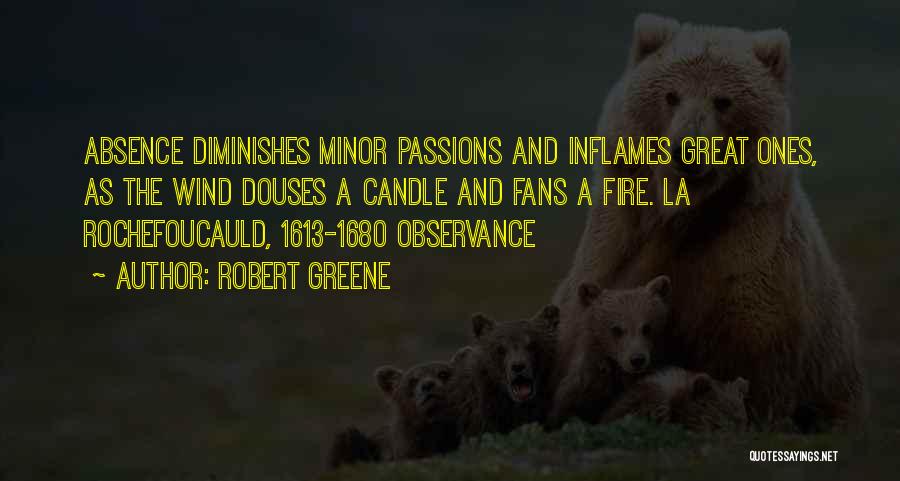 Robert Greene Quotes: Absence Diminishes Minor Passions And Inflames Great Ones, As The Wind Douses A Candle And Fans A Fire. La Rochefoucauld,