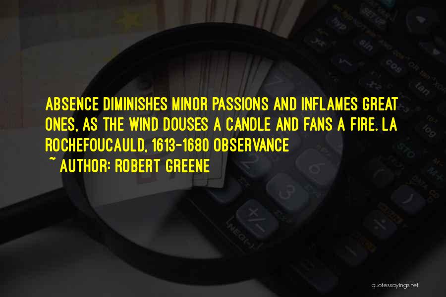 Robert Greene Quotes: Absence Diminishes Minor Passions And Inflames Great Ones, As The Wind Douses A Candle And Fans A Fire. La Rochefoucauld,