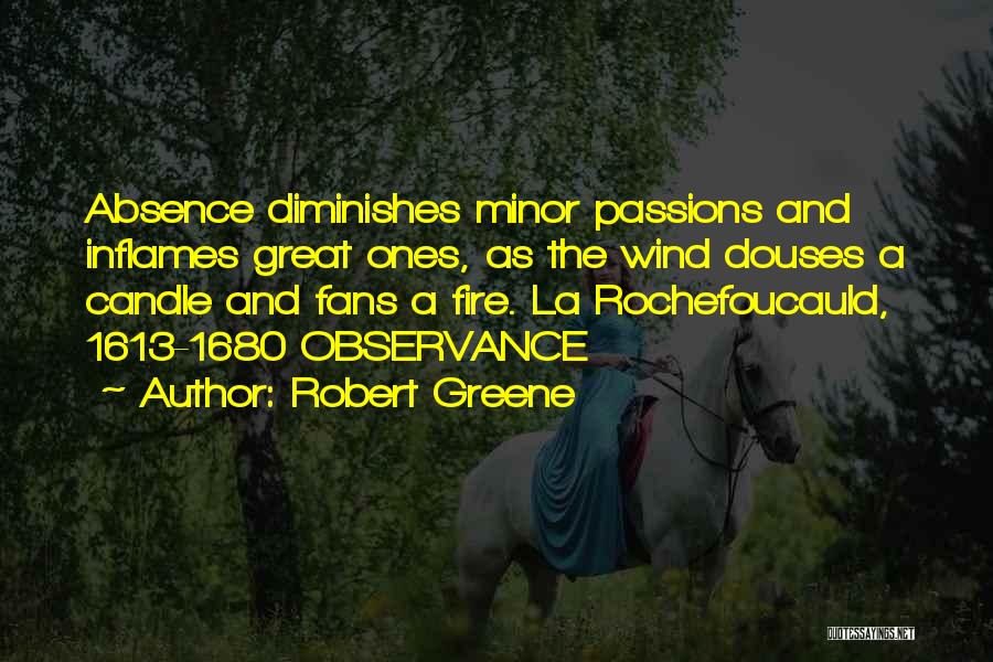 Robert Greene Quotes: Absence Diminishes Minor Passions And Inflames Great Ones, As The Wind Douses A Candle And Fans A Fire. La Rochefoucauld,