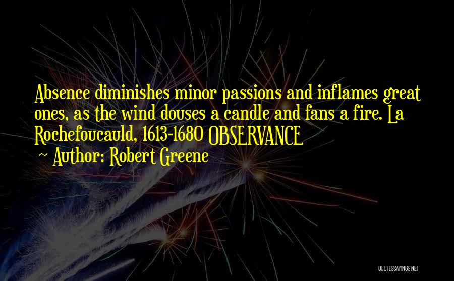 Robert Greene Quotes: Absence Diminishes Minor Passions And Inflames Great Ones, As The Wind Douses A Candle And Fans A Fire. La Rochefoucauld,