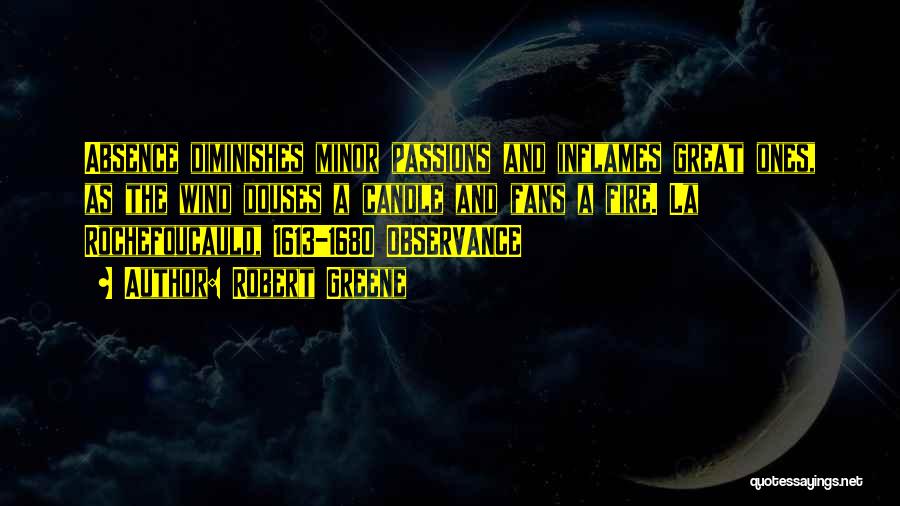 Robert Greene Quotes: Absence Diminishes Minor Passions And Inflames Great Ones, As The Wind Douses A Candle And Fans A Fire. La Rochefoucauld,