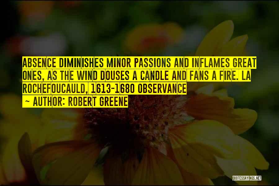 Robert Greene Quotes: Absence Diminishes Minor Passions And Inflames Great Ones, As The Wind Douses A Candle And Fans A Fire. La Rochefoucauld,