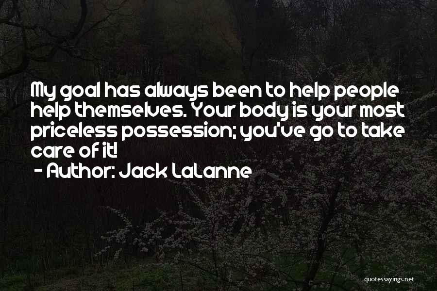 Jack LaLanne Quotes: My Goal Has Always Been To Help People Help Themselves. Your Body Is Your Most Priceless Possession; You've Go To