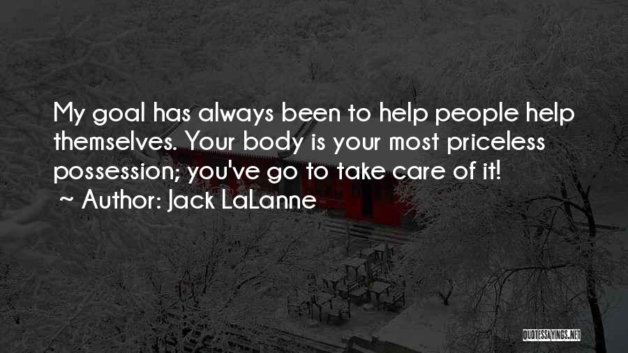 Jack LaLanne Quotes: My Goal Has Always Been To Help People Help Themselves. Your Body Is Your Most Priceless Possession; You've Go To