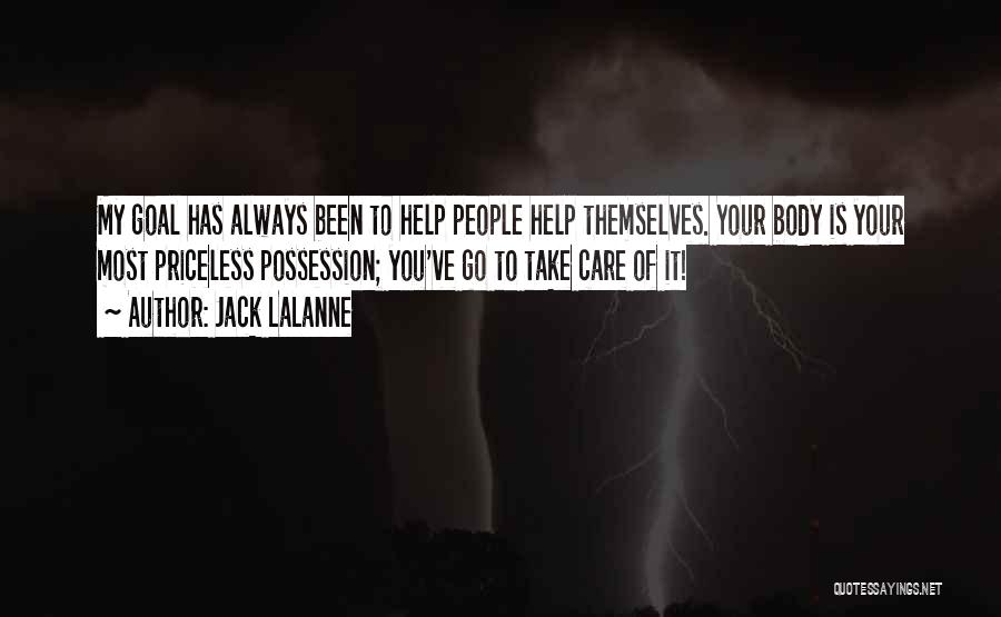 Jack LaLanne Quotes: My Goal Has Always Been To Help People Help Themselves. Your Body Is Your Most Priceless Possession; You've Go To