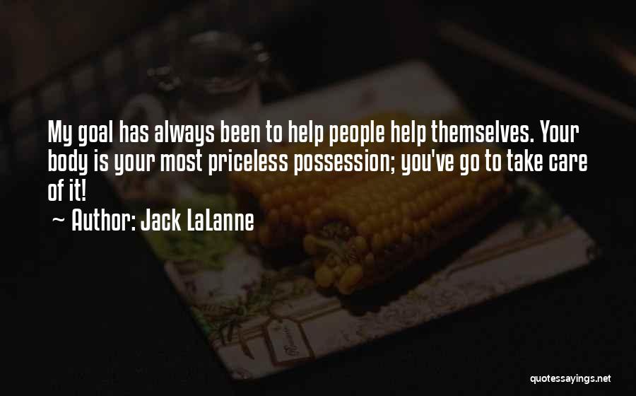 Jack LaLanne Quotes: My Goal Has Always Been To Help People Help Themselves. Your Body Is Your Most Priceless Possession; You've Go To