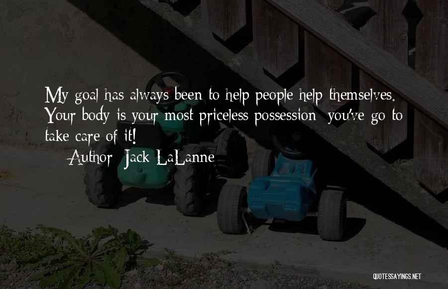 Jack LaLanne Quotes: My Goal Has Always Been To Help People Help Themselves. Your Body Is Your Most Priceless Possession; You've Go To