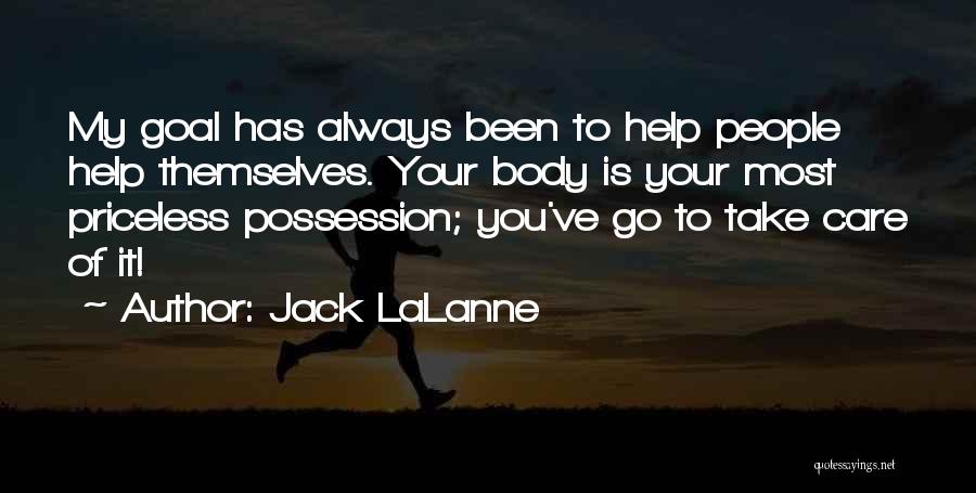 Jack LaLanne Quotes: My Goal Has Always Been To Help People Help Themselves. Your Body Is Your Most Priceless Possession; You've Go To