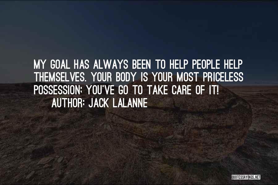 Jack LaLanne Quotes: My Goal Has Always Been To Help People Help Themselves. Your Body Is Your Most Priceless Possession; You've Go To