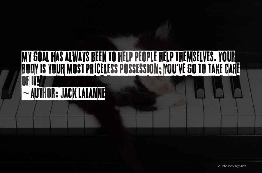 Jack LaLanne Quotes: My Goal Has Always Been To Help People Help Themselves. Your Body Is Your Most Priceless Possession; You've Go To