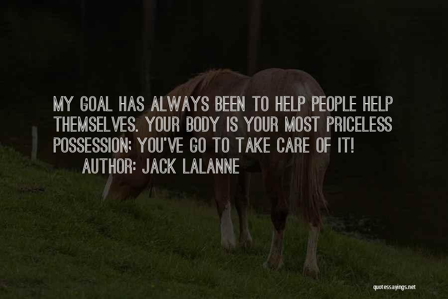 Jack LaLanne Quotes: My Goal Has Always Been To Help People Help Themselves. Your Body Is Your Most Priceless Possession; You've Go To