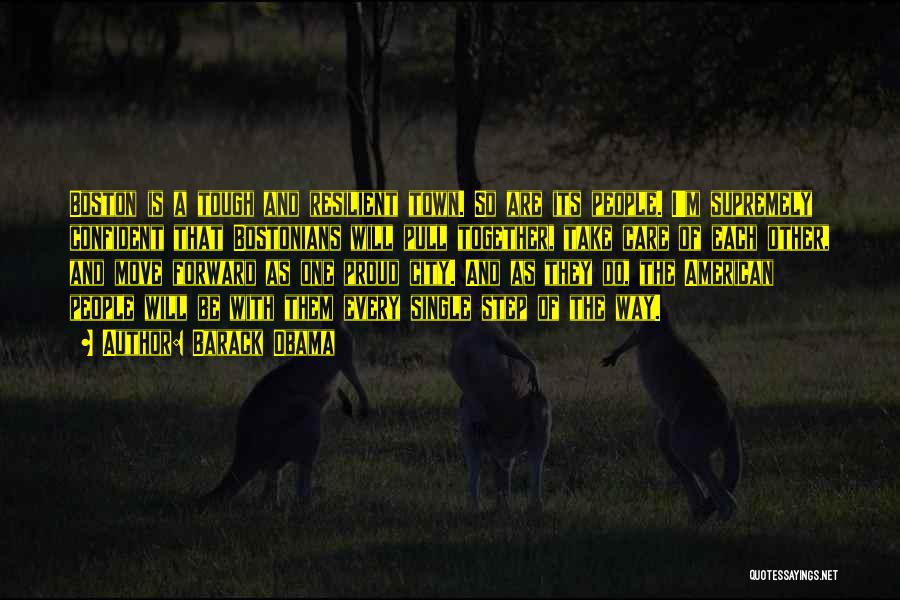 Barack Obama Quotes: Boston Is A Tough And Resilient Town. So Are Its People. I'm Supremely Confident That Bostonians Will Pull Together, Take