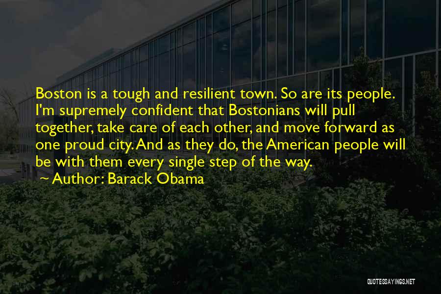 Barack Obama Quotes: Boston Is A Tough And Resilient Town. So Are Its People. I'm Supremely Confident That Bostonians Will Pull Together, Take