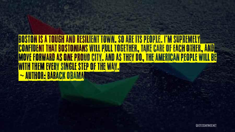 Barack Obama Quotes: Boston Is A Tough And Resilient Town. So Are Its People. I'm Supremely Confident That Bostonians Will Pull Together, Take