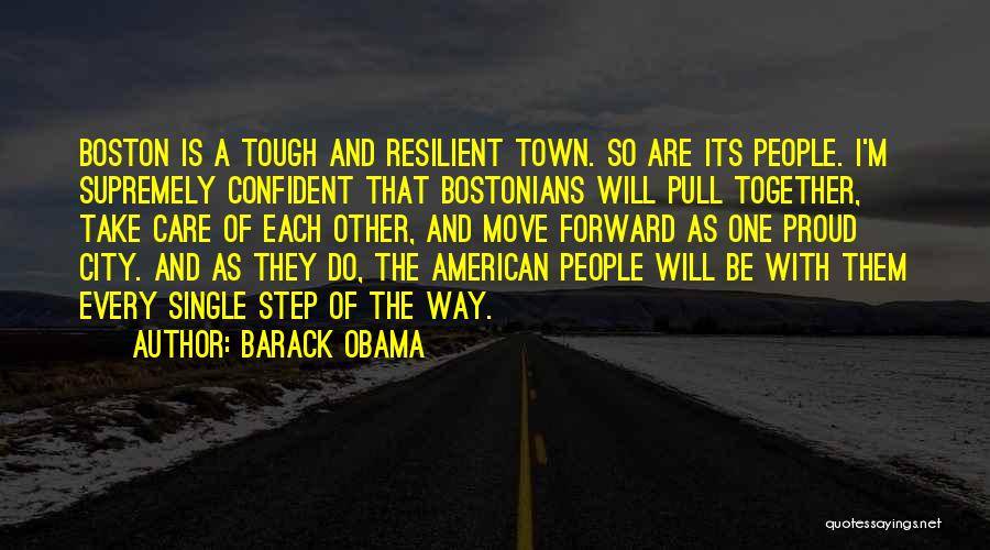 Barack Obama Quotes: Boston Is A Tough And Resilient Town. So Are Its People. I'm Supremely Confident That Bostonians Will Pull Together, Take