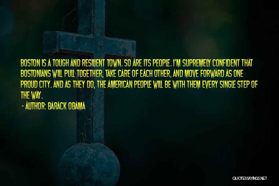 Barack Obama Quotes: Boston Is A Tough And Resilient Town. So Are Its People. I'm Supremely Confident That Bostonians Will Pull Together, Take