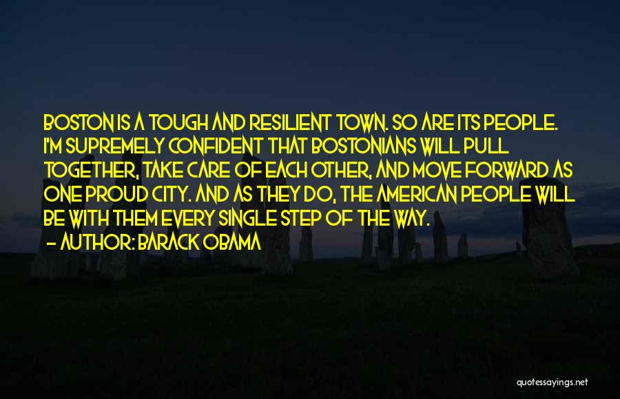 Barack Obama Quotes: Boston Is A Tough And Resilient Town. So Are Its People. I'm Supremely Confident That Bostonians Will Pull Together, Take