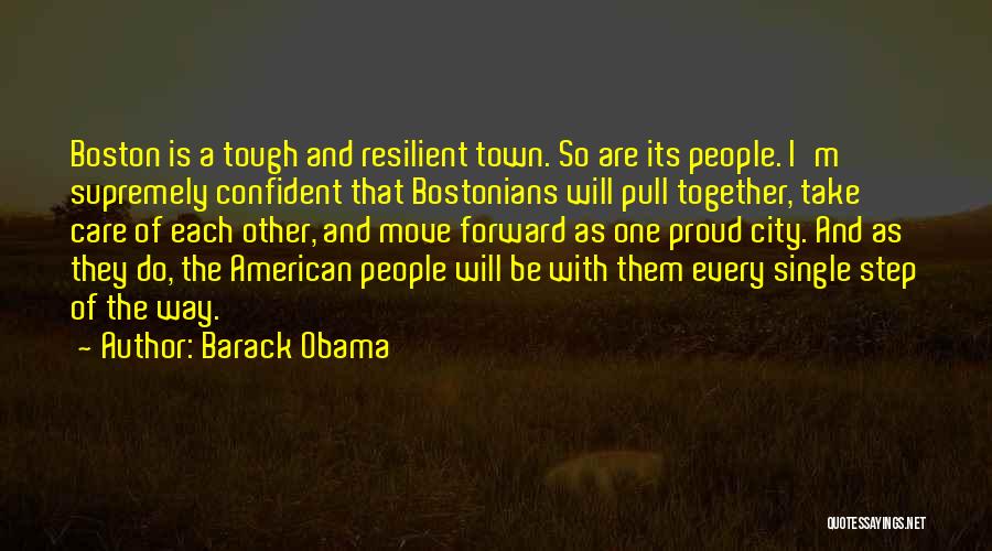 Barack Obama Quotes: Boston Is A Tough And Resilient Town. So Are Its People. I'm Supremely Confident That Bostonians Will Pull Together, Take