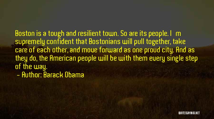 Barack Obama Quotes: Boston Is A Tough And Resilient Town. So Are Its People. I'm Supremely Confident That Bostonians Will Pull Together, Take