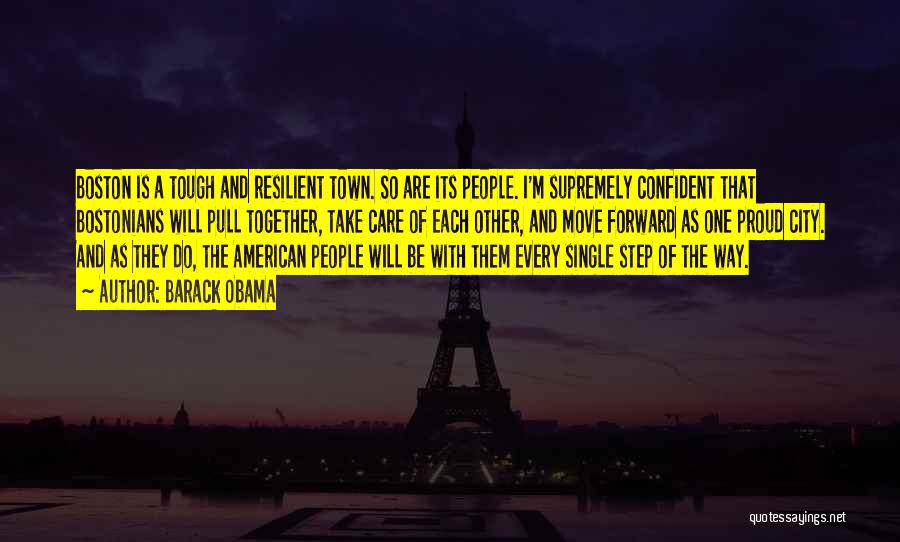 Barack Obama Quotes: Boston Is A Tough And Resilient Town. So Are Its People. I'm Supremely Confident That Bostonians Will Pull Together, Take