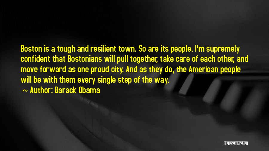 Barack Obama Quotes: Boston Is A Tough And Resilient Town. So Are Its People. I'm Supremely Confident That Bostonians Will Pull Together, Take