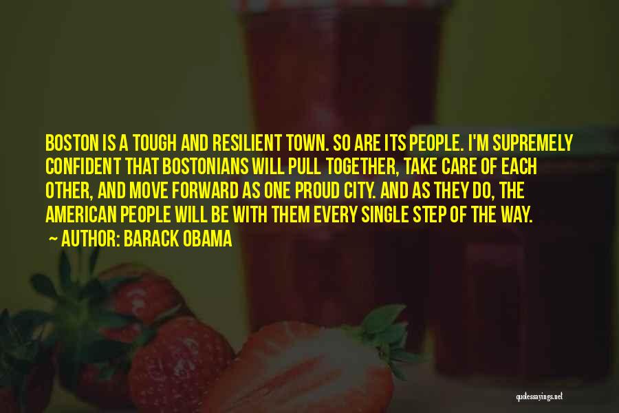 Barack Obama Quotes: Boston Is A Tough And Resilient Town. So Are Its People. I'm Supremely Confident That Bostonians Will Pull Together, Take