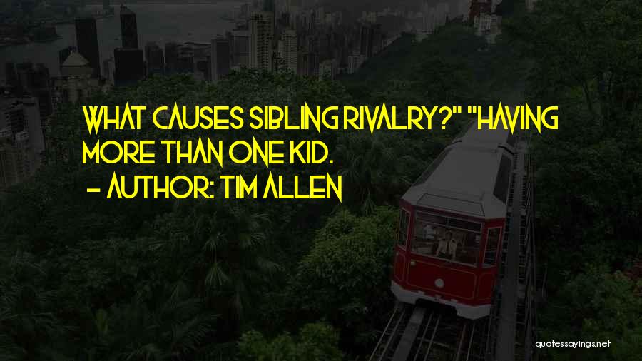 Tim Allen Quotes: What Causes Sibling Rivalry? Having More Than One Kid.