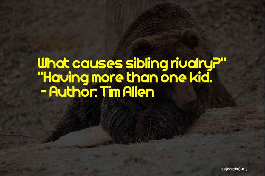 Tim Allen Quotes: What Causes Sibling Rivalry? Having More Than One Kid.