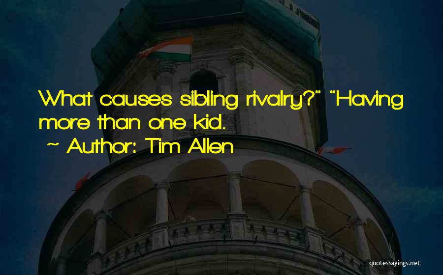 Tim Allen Quotes: What Causes Sibling Rivalry? Having More Than One Kid.