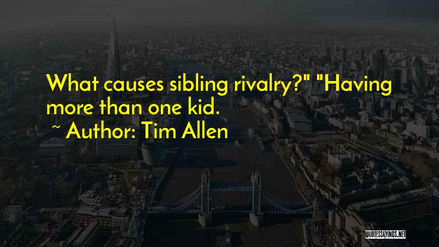 Tim Allen Quotes: What Causes Sibling Rivalry? Having More Than One Kid.