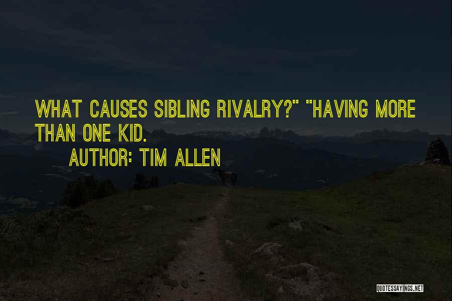 Tim Allen Quotes: What Causes Sibling Rivalry? Having More Than One Kid.