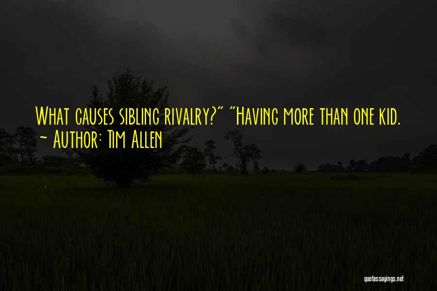 Tim Allen Quotes: What Causes Sibling Rivalry? Having More Than One Kid.