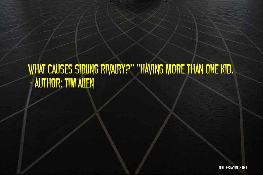 Tim Allen Quotes: What Causes Sibling Rivalry? Having More Than One Kid.